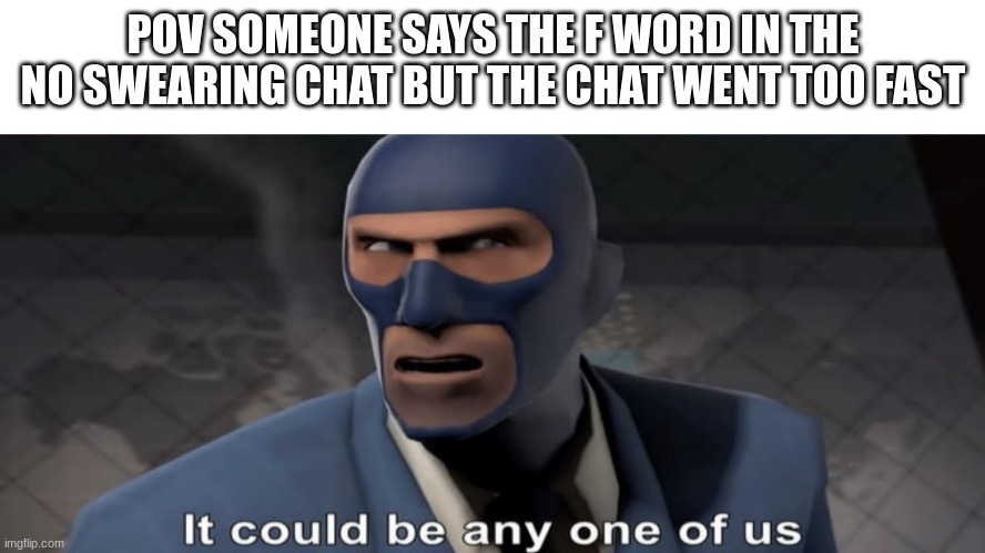 it could be any one of us | POV SOMEONE SAYS THE F WORD IN THE NO SWEARING CHAT BUT THE CHAT WENT TOO FAST | image tagged in it could be any one of us | made w/ Imgflip meme maker