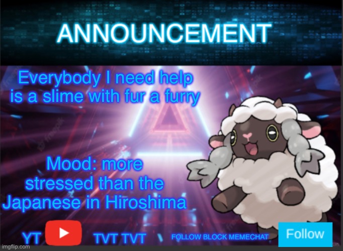 Hepl | Everybody I need help is a slime with fur a furry; Mood: more stressed than the Japanese in Hiroshima | image tagged in neoninaslime announcement template updated | made w/ Imgflip meme maker