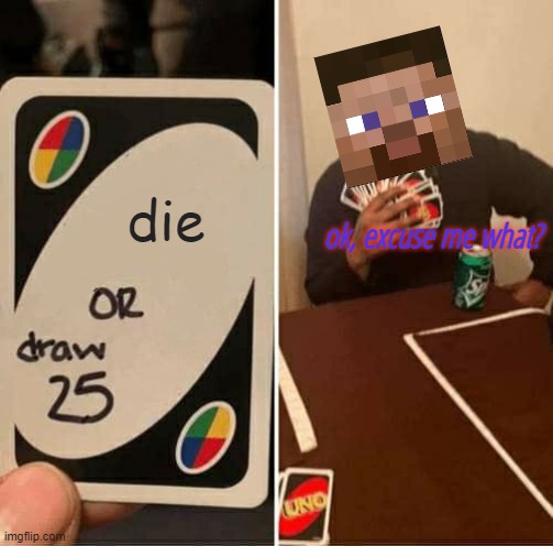 UNO Draw 25 Cards Meme | die; ok, excuse me what? | image tagged in memes,uno draw 25 cards | made w/ Imgflip meme maker