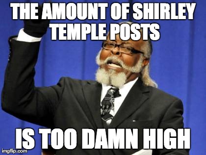 Too Damn High Meme | THE AMOUNT OF SHIRLEY TEMPLE POSTS IS TOO DAMN HIGH | image tagged in memes,too damn high | made w/ Imgflip meme maker