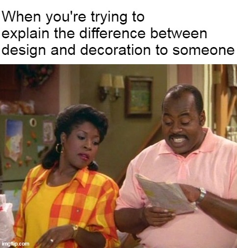 When you're trying to explain the difference between design and decoration to someone | image tagged in meme,memes,humor | made w/ Imgflip meme maker