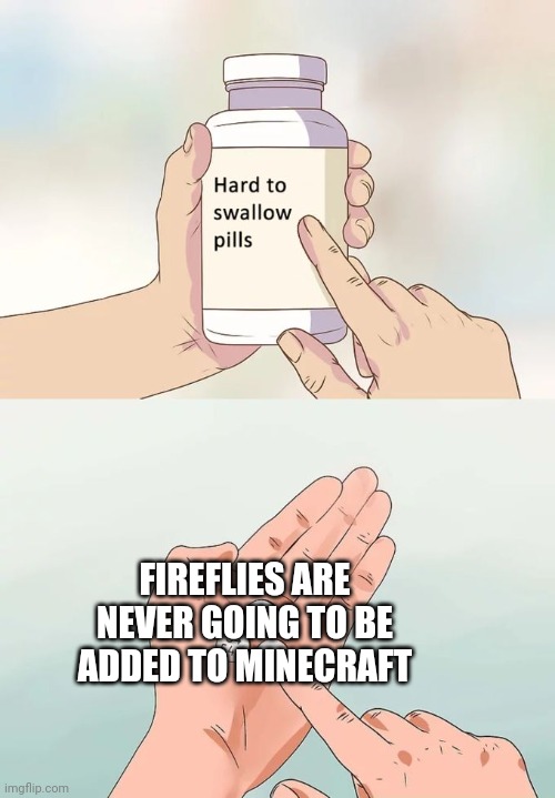 Hard To Swallow Pills Meme | FIREFLIES ARE NEVER GOING TO BE ADDED TO MINECRAFT | image tagged in memes,hard to swallow pills | made w/ Imgflip meme maker