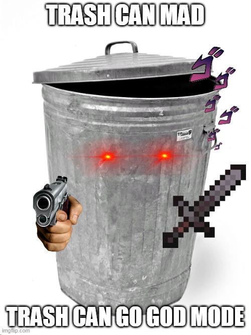 Trash Can | TRASH CAN MAD TRASH CAN GO GOD MODE | image tagged in trash can | made w/ Imgflip meme maker