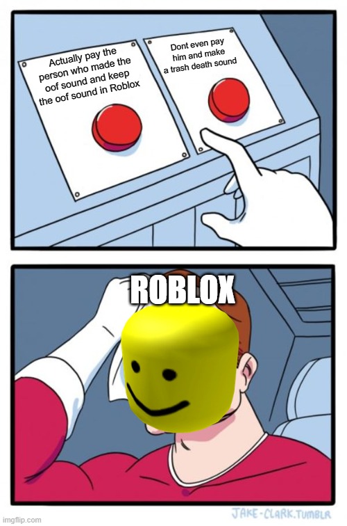 Roblox Oof sound |  Dont even pay him and make a trash death sound; Actually pay the person who made the oof sound and keep the oof sound in Roblox; ROBLOX | image tagged in roblox,oof | made w/ Imgflip meme maker