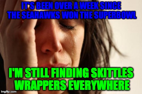 First World Problems Meme | IT'S BEEN OVER A WEEK SINCE THE SEAHAWKS WON THE SUPERBOWL I'M STILL FINDING SKITTLES WRAPPERS EVERYWHERE | image tagged in memes,first world problems | made w/ Imgflip meme maker