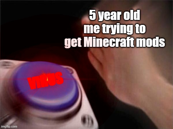 Minecraft mods | 5 year old me trying to get Minecraft mods; VIRUS | image tagged in memes,blank nut button | made w/ Imgflip meme maker