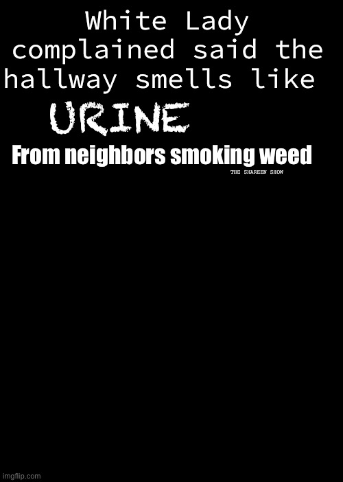 Somebody tell her | White Lady complained said the hallway smells like; URINE; From neighbors smoking weed; THE SHAREEN SHOW | image tagged in weedmemes,funnymemes,smokememes,drugmemes | made w/ Imgflip meme maker