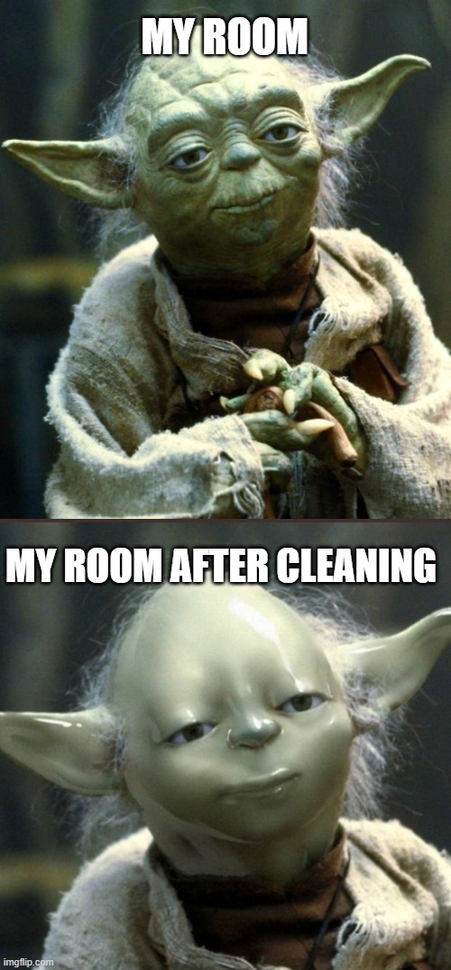 cleaning be like |  MY ROOM; MY ROOM AFTER CLEANING | image tagged in memes,star wars yoda | made w/ Imgflip meme maker