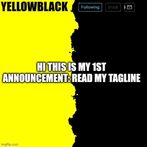Yellowblack announcement template | HI THIS IS MY 1ST ANNOUNCEMENT: READ MY TAGLINE | image tagged in yellowblack announcement template | made w/ Imgflip meme maker