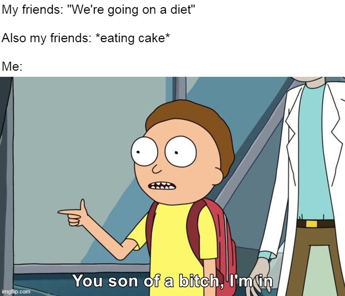 Morty I'm in | My friends: "We're going on a diet" 
 
Also my friends: *eating cake*
 
Me: | image tagged in morty i'm in,meme,memes,humor,funny | made w/ Imgflip meme maker