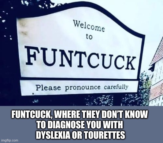 Labels | FUNTCUCK, WHERE THEY DON’T KNOW 
TO DIAGNOSE YOU WITH 
DYSLEXIA OR TOURETTES | image tagged in funtcuck,pronounciation,dyslexia,tourettes | made w/ Imgflip meme maker