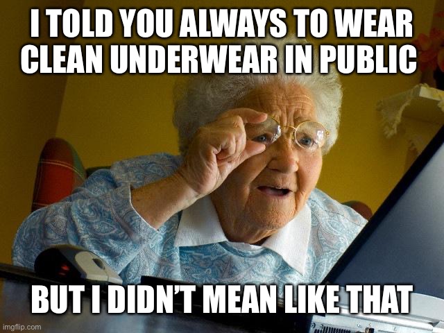 Grandma Finds The Internet Meme | I TOLD YOU ALWAYS TO WEAR CLEAN UNDERWEAR IN PUBLIC BUT I DIDN’T MEAN LIKE THAT | image tagged in memes,grandma finds the internet | made w/ Imgflip meme maker