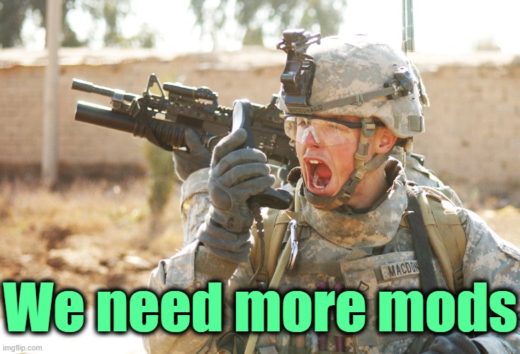 US Army Soldier yelling radio iraq war | We need more mods | image tagged in us army soldier yelling radio iraq war | made w/ Imgflip meme maker