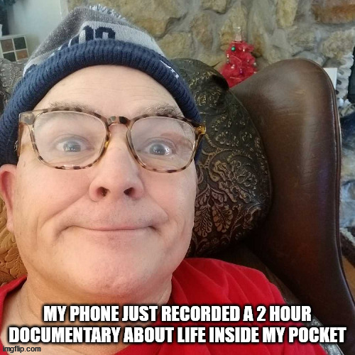 durl earl |  MY PHONE JUST RECORDED A 2 HOUR DOCUMENTARY ABOUT LIFE INSIDE MY POCKET | image tagged in durl earl | made w/ Imgflip meme maker