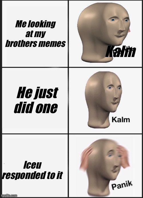 Panik Kalm Panik | Me looking at my brothers memes; Kalm; He just did one; Iceu responded to it | image tagged in memes,panik kalm panik,iceu | made w/ Imgflip meme maker
