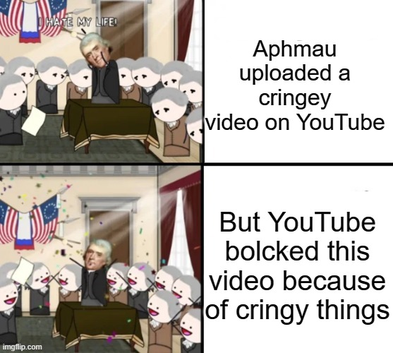 End of an era (for cringers) | Aphmau uploaded a cringey video on YouTube; But YouTube bolcked this video because of cringy things | image tagged in thomas jefferson pig war | made w/ Imgflip meme maker