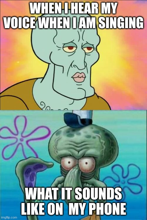 Squidward Meme | WHEN I HEAR MY VOICE WHEN I AM SINGING; WHAT IT SOUNDS LIKE ON  MY PHONE | image tagged in memes,squidward | made w/ Imgflip meme maker