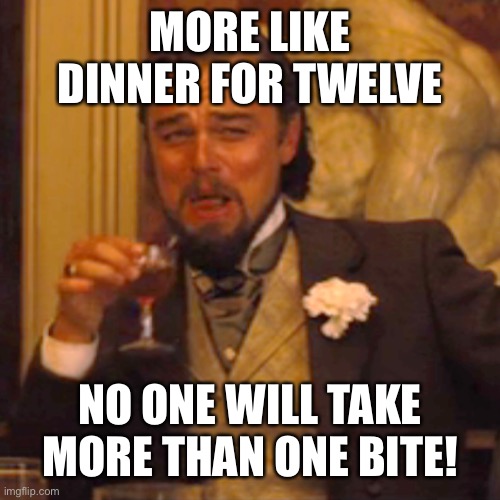 Laughing Leo Meme | MORE LIKE DINNER FOR TWELVE NO ONE WILL TAKE MORE THAN ONE BITE! | image tagged in memes,laughing leo | made w/ Imgflip meme maker