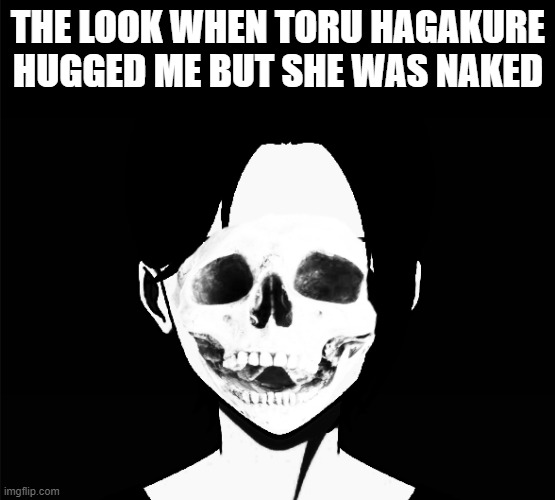Uncanny Skull Fred | THE LOOK WHEN TORU HAGAKURE HUGGED ME BUT SHE WAS NAKED | image tagged in uncanny skull fred | made w/ Imgflip meme maker