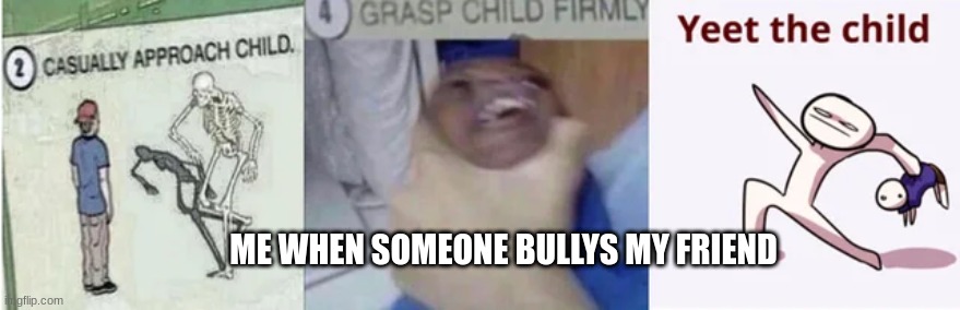 #facts #no bullying #DANK | ME WHEN SOMEONE BULLYS MY FRIEND | image tagged in casually approach child grasp child firmly yeet the child | made w/ Imgflip meme maker