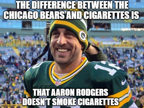 Packers Woo Wee Packers!!! | THE DIFFERENCE BETWEEN THE CHICAGO BEARS AND CIGARETTES IS; THAT AARON RODGERS DOESN'T SMOKE CIGARETTES | image tagged in aaron rogers | made w/ Imgflip meme maker