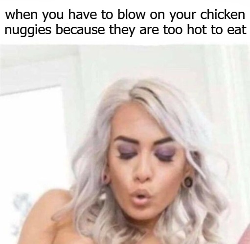 I eat mine frozen |  when you have to blow on your chicken nuggies because they are too hot to eat | image tagged in believe | made w/ Imgflip meme maker