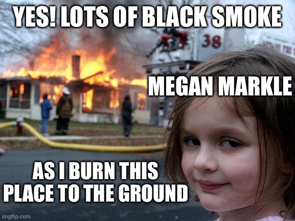 Disaster Girl Meme | YES! LOTS OF BLACK SMOKE AS I BURN THIS PLACE TO THE GROUND MEGAN MARKLE | image tagged in memes,disaster girl | made w/ Imgflip meme maker