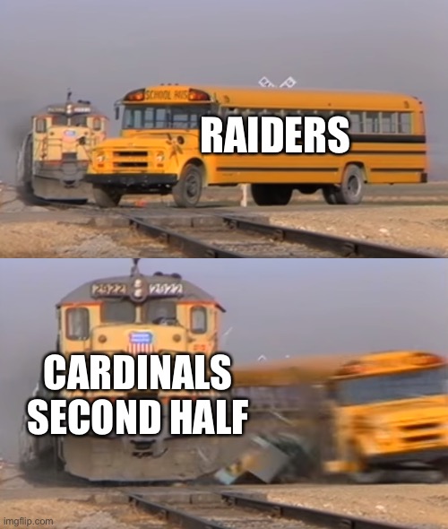 What an insane game! | RAIDERS; CARDINALS SECOND HALF | image tagged in a train hitting a school bus,raiders,cardinals,comeback | made w/ Imgflip meme maker