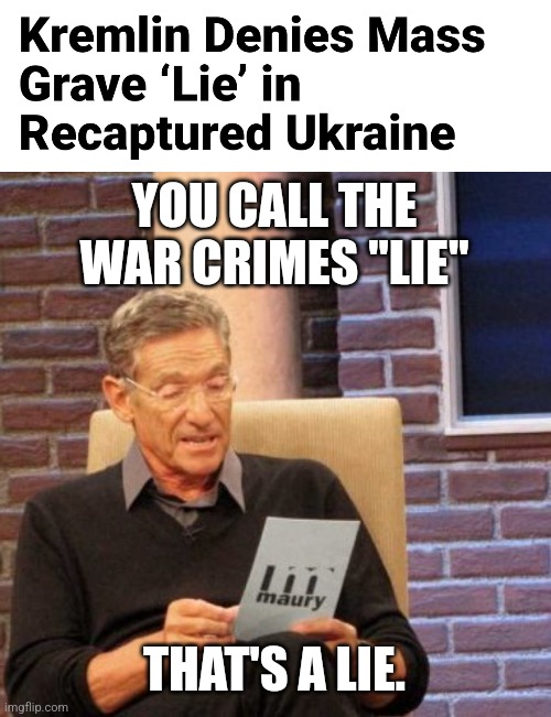 the Kremlin lies too much after drinking vodka. it's true but sad... | YOU CALL THE WAR CRIMES "LIE"; THAT'S A LIE. | image tagged in memes,maury lie detector,russia,ukraine,lies | made w/ Imgflip meme maker