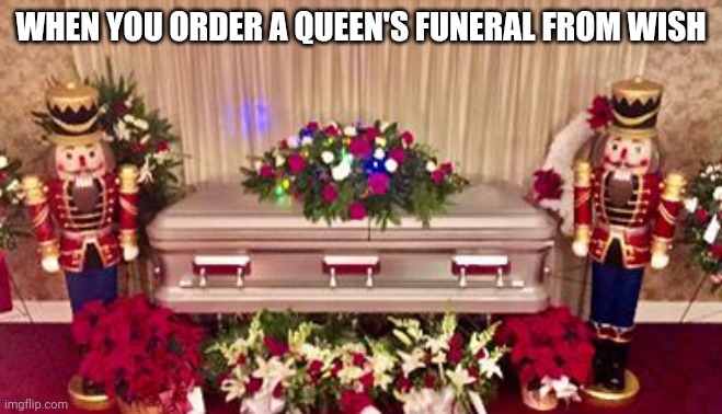 Queen's funeral on a budget | WHEN YOU ORDER A QUEEN'S FUNERAL FROM WISH | image tagged in the queen elizabeth ii,wish,funeral,poor people,budget,death | made w/ Imgflip meme maker