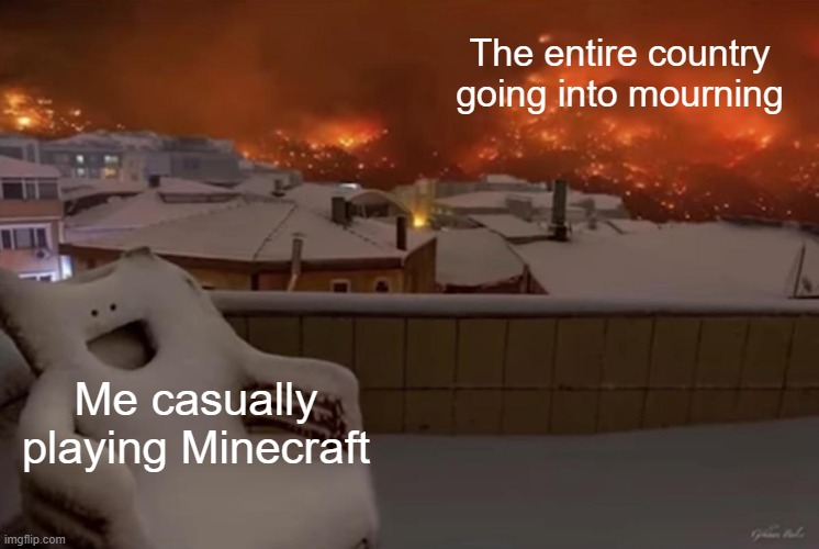 Happy Chair | The entire country going into mourning; Me casually playing Minecraft | image tagged in happy chair | made w/ Imgflip meme maker