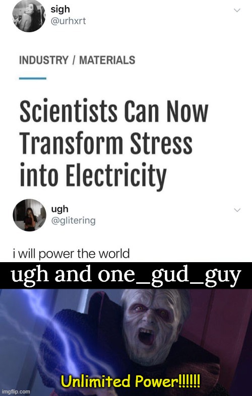 Me too kid, me too |  ugh and one_gud_guy; Unlimited Power!!!!!! | image tagged in palpatine unlimited power,me too kid,same,funny,memes,stress | made w/ Imgflip meme maker