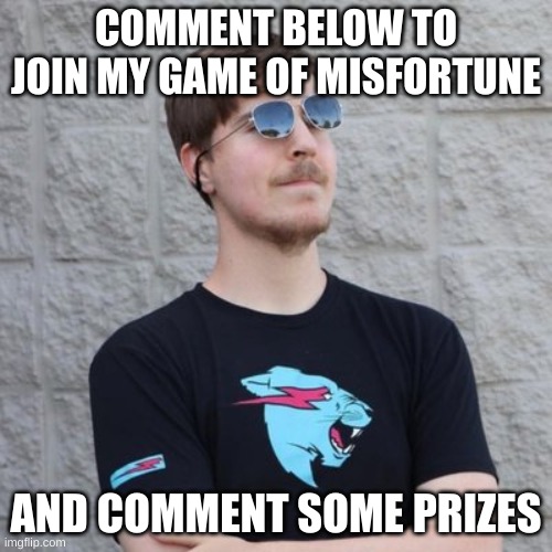 I will add them to a wheel and spin it | COMMENT BELOW TO JOIN MY GAME OF MISFORTUNE; AND COMMENT SOME PRIZES | image tagged in mr beast | made w/ Imgflip meme maker