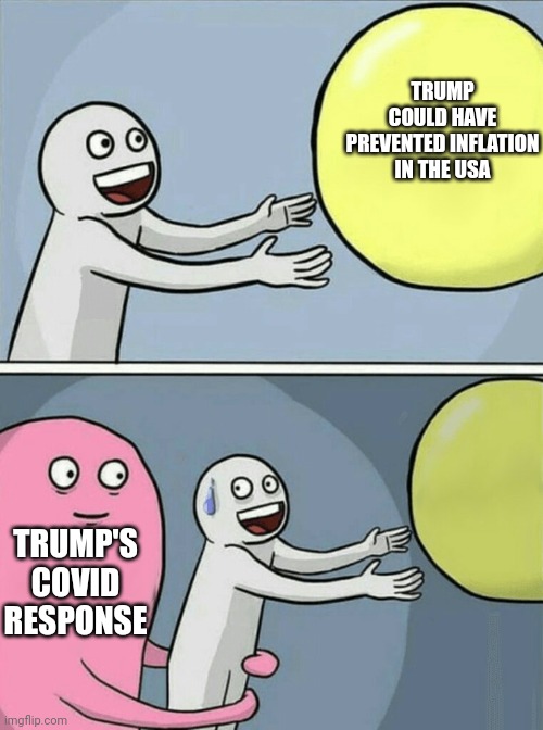 Just trust the guy who wanted to inject bleach and nuke a hurricane | TRUMP COULD HAVE PREVENTED INFLATION IN THE USA; TRUMP'S COVID RESPONSE | image tagged in memes,running away balloon | made w/ Imgflip meme maker