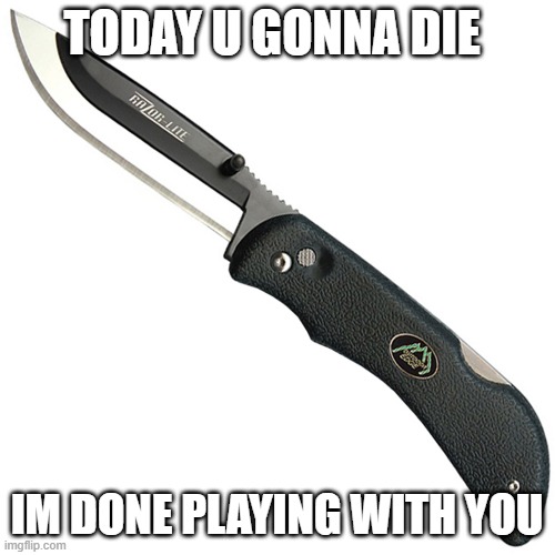 knife | TODAY U GONNA DIE IM DONE PLAYING WITH YOU | image tagged in knife | made w/ Imgflip meme maker