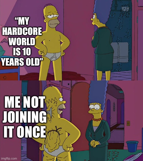 Homer Simpson's Back Fat | “MY HARDCORE WORLD IS 10 YEARS OLD”; ME NOT JOINING IT ONCE | image tagged in homer simpson's back fat | made w/ Imgflip meme maker