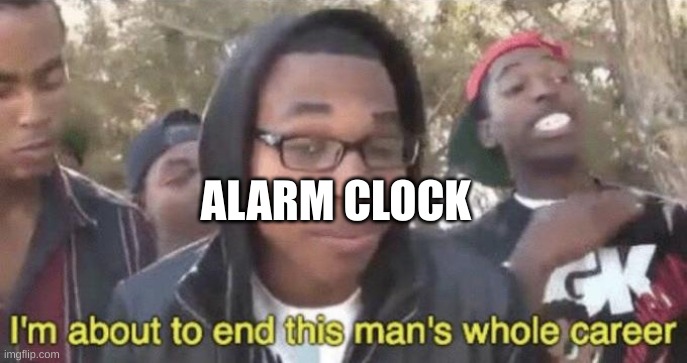 I’m about to end this man’s whole career | ALARM CLOCK | image tagged in i m about to end this man s whole career | made w/ Imgflip meme maker