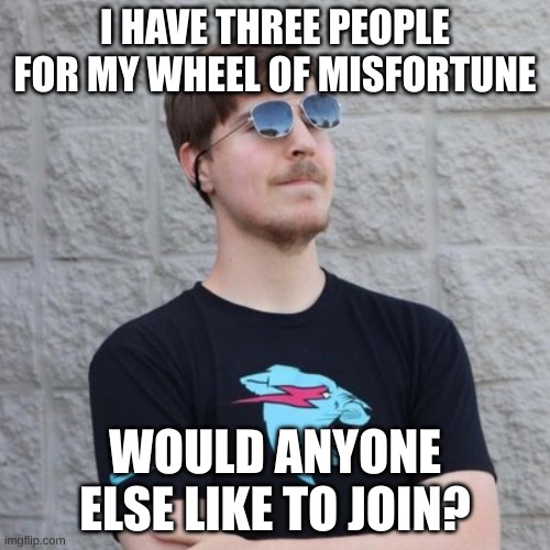 Mr. Beast | I HAVE THREE PEOPLE FOR MY WHEEL OF MISFORTUNE; WOULD ANYONE ELSE LIKE TO JOIN? | image tagged in mr beast | made w/ Imgflip meme maker