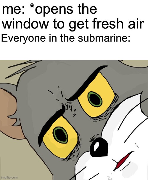 ruh oh | me: *opens the window to get fresh air; Everyone in the submarine: | image tagged in memes,unsettled tom,funny,not funny | made w/ Imgflip meme maker