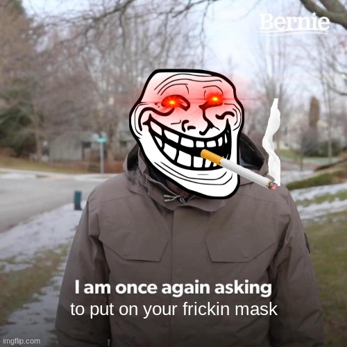 Bernie I Am Once Again Asking For Your Support Meme | to put on your frickin mask | image tagged in memes,bernie i am once again asking for your support | made w/ Imgflip meme maker