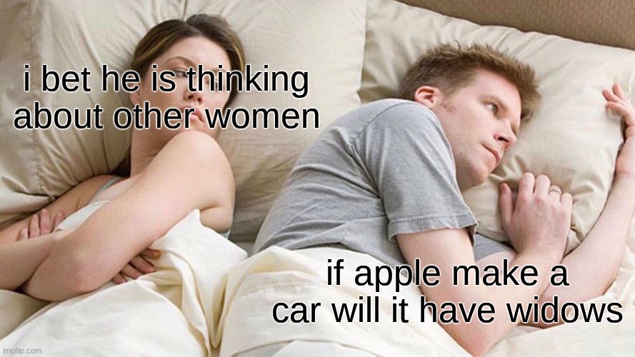 I Bet He's Thinking About Other Women | i bet he is thinking about other women; if apple make a car will it have widows | image tagged in memes,i bet he's thinking about other women | made w/ Imgflip meme maker