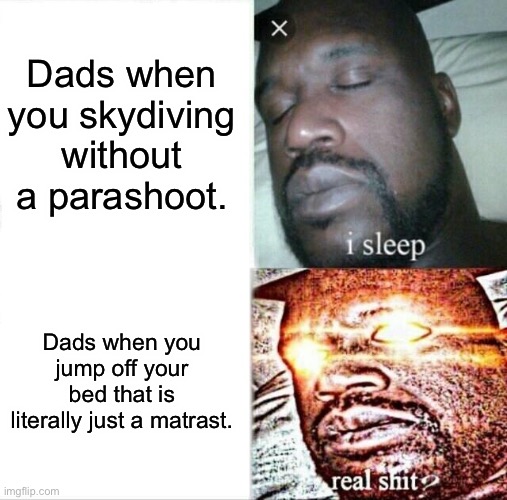 Sleeping Shaq Meme | Dads when you skydiving without a parashoot. Dads when you jump off your bed that is literally just a matrast. | image tagged in memes,sleeping shaq | made w/ Imgflip meme maker