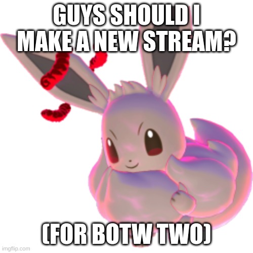 :) | GUYS SHOULD I MAKE A NEW STREAM? (FOR BOTW TWO) | image tagged in gigantamax eevee | made w/ Imgflip meme maker