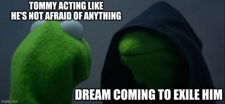 tommyinnit exile | TOMMY ACTING LIKE HE'S NOT AFRAID OF ANYTHING; DREAM COMING TO EXILE HIM | image tagged in memes,evil kermit | made w/ Imgflip meme maker