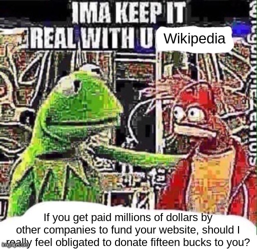 . | Wikipedia; If you get paid millions of dollars by other companies to fund your website, should I really feel obligated to donate fifteen bucks to you? | made w/ Imgflip meme maker