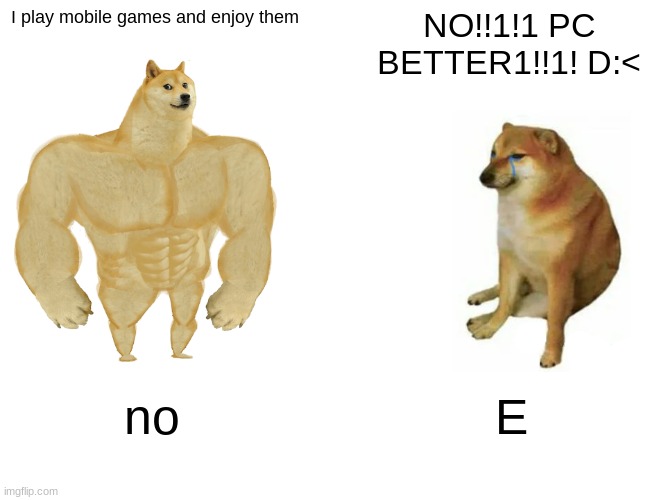 mobile vs. pc | I play mobile games and enjoy them; NO!!1!1 PC BETTER1!!1! D:<; no; E | image tagged in memes,buff doge vs cheems | made w/ Imgflip meme maker