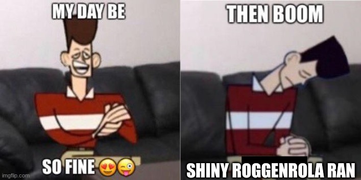 How did yall do? I got a hundo + 3 shinys! | SHINY ROGGENROLA RAN | image tagged in my day be so fine | made w/ Imgflip meme maker