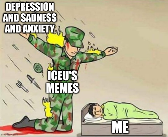 ... | DEPRESSION AND SADNESS AND ANXIETY; ICEU'S MEMES; ME | image tagged in soldier protecting sleeping child,iceu | made w/ Imgflip meme maker
