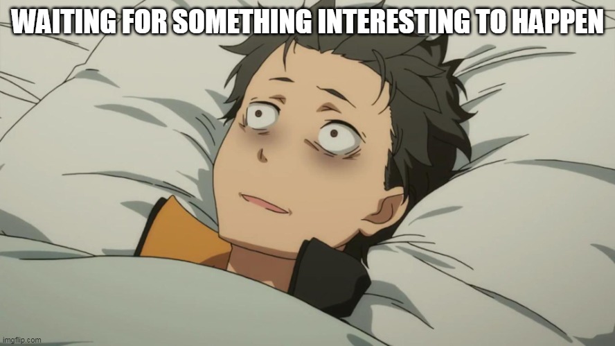 hmm |  WAITING FOR SOMETHING INTERESTING TO HAPPEN | image tagged in re zero subaru | made w/ Imgflip meme maker