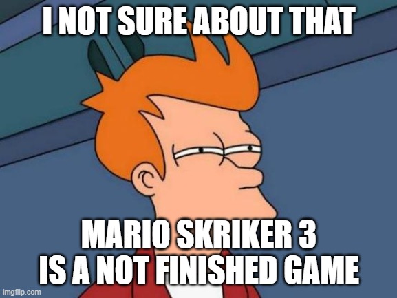 truse me | I NOT SURE ABOUT THAT; MARIO SKRIKER 3 IS A NOT FINISHED GAME | image tagged in memes,futurama fry | made w/ Imgflip meme maker